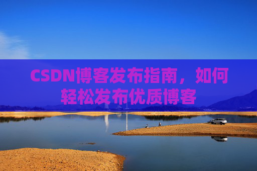 CSDN博客发布指南，如何轻松发布优质博客